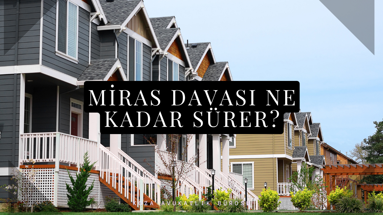 Miras Davası Ne Kadar Sürer? - Hukuki Makale